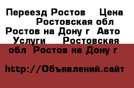 Переезд Ростов  › Цена ­ 250 - Ростовская обл., Ростов-на-Дону г. Авто » Услуги   . Ростовская обл.,Ростов-на-Дону г.